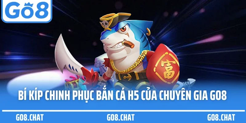 Bí kíp chinh phục bắn cá H5 của chuyên gia GO8